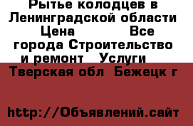 Рытье колодцев в Ленинградской области › Цена ­ 4 000 - Все города Строительство и ремонт » Услуги   . Тверская обл.,Бежецк г.